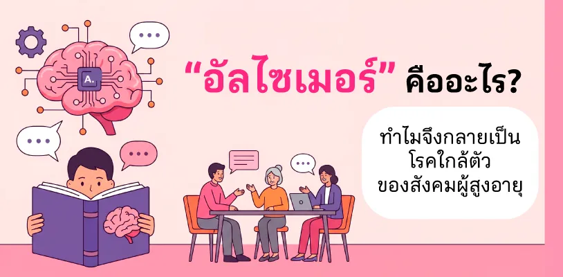 อัลไซเมอร์ คืออะไร? ทำไมจึงกลายเป็นโรคใกล้ตัวของสังคมผู้สูงอายุ